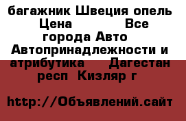 багажник Швеция опель › Цена ­ 4 000 - Все города Авто » Автопринадлежности и атрибутика   . Дагестан респ.,Кизляр г.